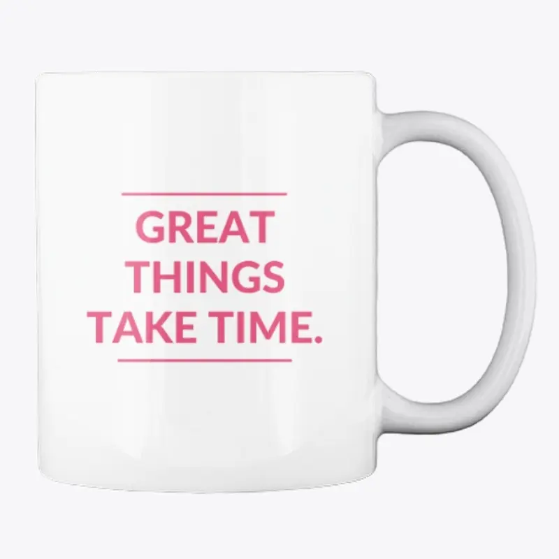 GREAT THINGS TAKE TIME